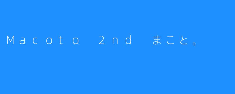 Macoto 2nd まこと。